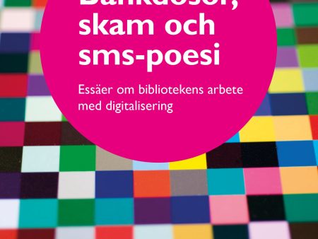 Bankdosor, skam och sms-poesi : essäer om bibliotekens arbete med digitalisering Sale